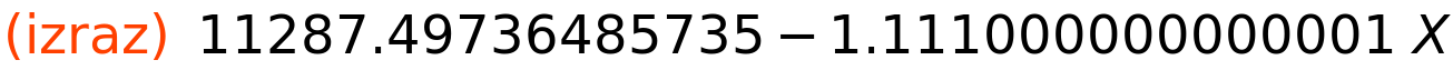 (izraz)	11287.49736485735-1.111000000000001*X