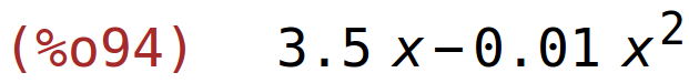 (%o94)	3.5*x-0.01*x^2