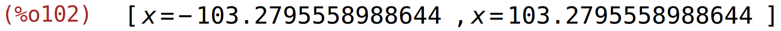 (%o102)	[x=-103.2795558988644,x=103.2795558988644]