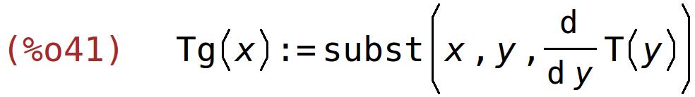 (%o41)	Tg(x):=subst(x,y,'diff(T(y),y,1))