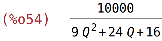 (%o54)	10000/(9*Q^2+24*Q+16)