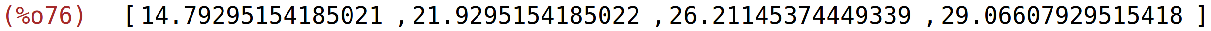 (%o76)	[14.79295154185021,21.9295154185022,26.21145374449339,29.06607929515418]