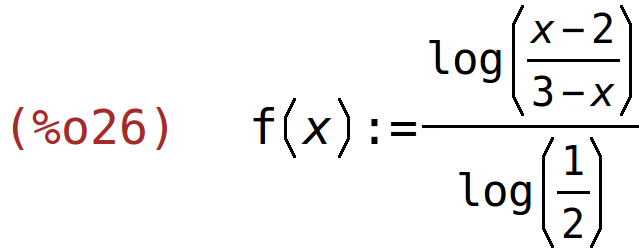 (%o26)	f(x):=log((x-2)/(3-x))/log(1/2)