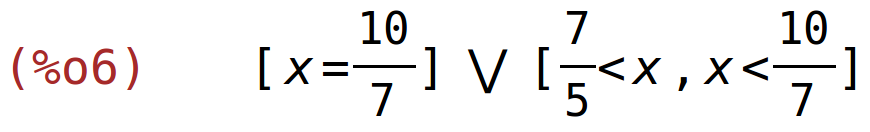 (%o6)	[x=10/7] or [7/5<x,x<10/7]