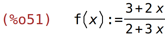 (%o51)	f(x):=(3+2*x)/(2+3*x)