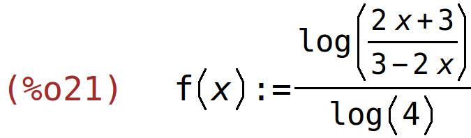 (%o21)	f(x):=log((2*x+3)/(3-2*x))/log(4)