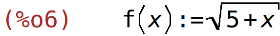 (%o6)	f(x):=sqrt(5+x)