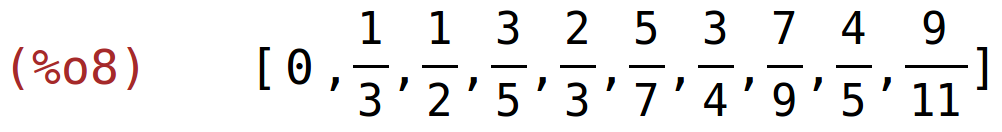 (%o8)	[0,1/3,1/2,3/5,2/3,5/7,3/4,7/9,4/5,9/11]