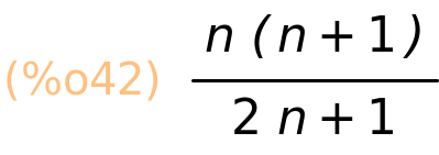 (%o42)	(n*(n+1))/(2*n+1)