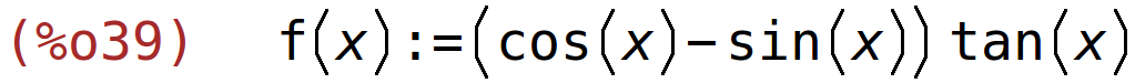 (%o39)	f(x):=(cos(x)-sin(x))*tan(x)