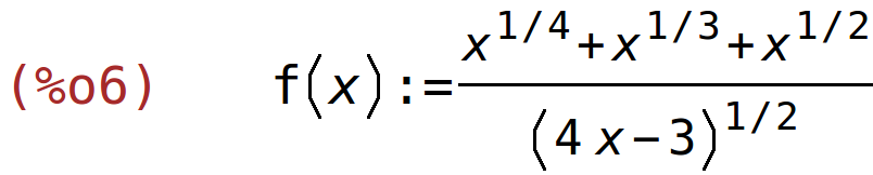 (%o6)	f(x):=(x^(1/4)+x^(1/3)+x^(1/2))/(4*x-3)^(1/2)