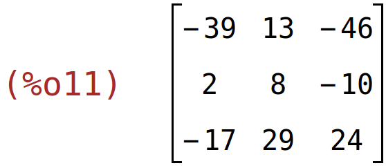 (%o11)	matrix(<BR>
		[-39,	13,	-46],<BR>
		[2,	8,	-10],<BR>
		[-17,	29,	24]<BR>
	)