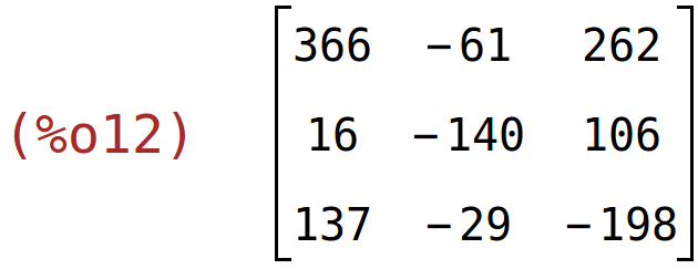 (%o12)	matrix(<BR>
		[366,	-61,	262],<BR>
		[16,	-140,	106],<BR>
		[137,	-29,	-198]<BR>
	)