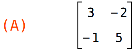 (A)	matrix(<BR>
		[3,	-2],<BR>
		[-1,	5]<BR>
	)