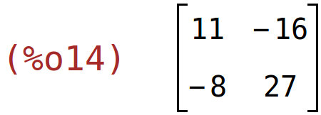 (%o14)	matrix(<BR>
		[11,	-16],<BR>
		[-8,	27]<BR>
	)