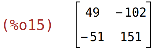 (%o15)	matrix(<BR>
		[49,	-102],<BR>
		[-51,	151]<BR>
	)