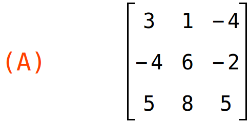 (A)	matrix(<BR>
		[3,	1,	-4],<BR>
		[-4,	6,	-2],<BR>
		[5,	8,	5]<BR>
	)