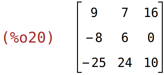 (%o20)	matrix(<BR>
		[9,	7,	16],<BR>
		[-8,	6,	0],<BR>
		[-25,	24,	10]<BR>
	)