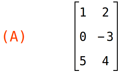 (A)	matrix(<BR>
		[1,	2],<BR>
		[0,	-3],<BR>
		[5,	4]<BR>
	)