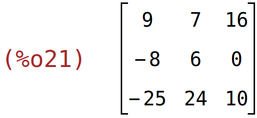 (%o21)	matrix(<BR>
		[9,	7,	16],<BR>
		[-8,	6,	0],<BR>
		[-25,	24,	10]<BR>
	)