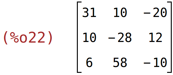 (%o22)	matrix(<BR>
		[31,	10,	-20],<BR>
		[10,	-28,	12],<BR>
		[6,	58,	-10]<BR>
	)