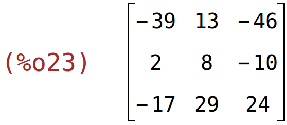 (%o23)	matrix(<BR>
		[-39,	13,	-46],<BR>
		[2,	8,	-10],<BR>
		[-17,	29,	24]<BR>
	)