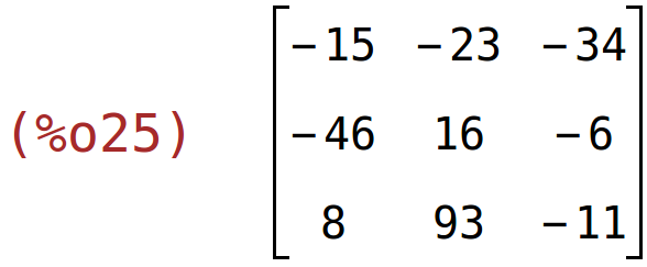 (%o25)	matrix(<BR>
		[-15,	-23,	-34],<BR>
		[-46,	16,	-6],<BR>
		[8,	93,	-11]<BR>
	)