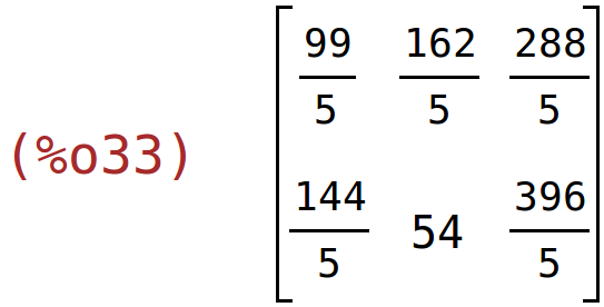 (%o33)	matrix(<BR>
		[99/5,	162/5,	288/5],<BR>
		[144/5,	54,	396/5]<BR>
	)