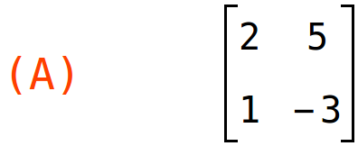 (A)	matrix(<BR>
		[2,	5],<BR>
		[1,	-3]<BR>
	)