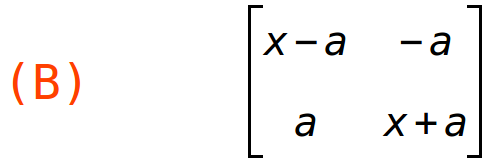 (B)	matrix(<BR>
		[x-a,	-a],<BR>
		[a,	x+a]<BR>
	)