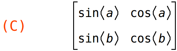 (C)	matrix(<BR>
		[sin(a),	cos(a)],<BR>
		[sin(b),	cos(b)]<BR>
	)