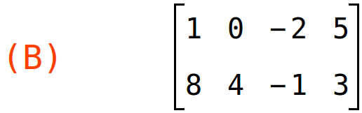 (B)	matrix(<BR>
		[1,	0,	-2,	5],<BR>
		[8,	4,	-1,	3]<BR>
	)