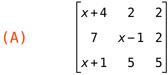 (A)	matrix(<BR>
		[x+4,	2,	2],<BR>
		[7,	x-1,	2],<BR>
		[x+1,	5,	5]<BR>
	)