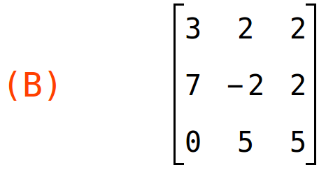 (B)	matrix(<BR>
		[3,	2,	2],<BR>
		[7,	-2,	2],<BR>
		[0,	5,	5]<BR>
	)