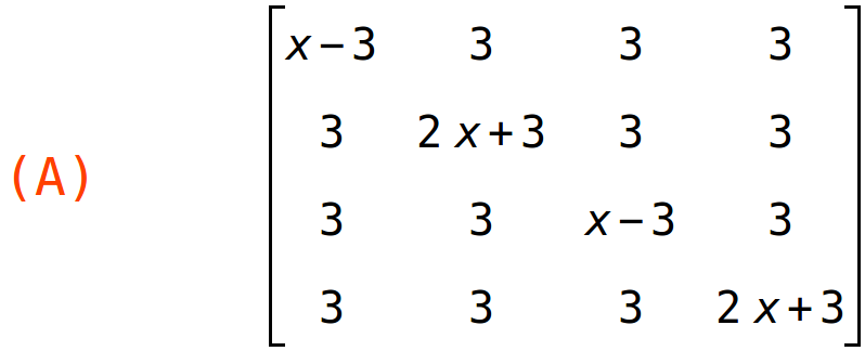 (A)	matrix(<BR>
		[x-3,	3,	3,	3],<BR>
		[3,	2*x+3,	3,	3],<BR>
		[3,	3,	x-3,	3],<BR>
		[3,	3,	3,	2*x+3]<BR>
	)