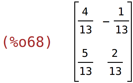 (%o68)	matrix(<BR>
		[4/13,	-1/13],<BR>
		[5/13,	2/13]<BR>
	)