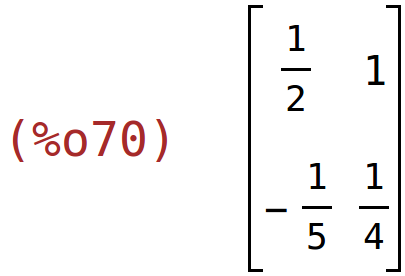 (%o70)	matrix(<BR>
		[1/2,	1],<BR>
		[-1/5,	1/4]<BR>
	)