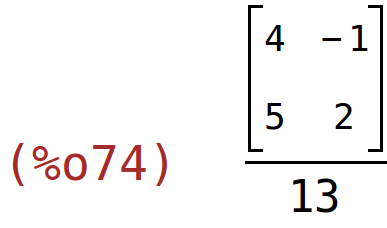 (%o74)	matrix(<BR>
		[4,	-1],<BR>
		[5,	2]<BR>
	)/13