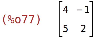 (%o77)	matrix(<BR>
		[4,	-1],<BR>
		[5,	2]<BR>
	)