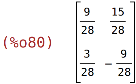 (%o80)	matrix(<BR>
		[9/28,	15/28],<BR>
		[3/28,	-9/28]<BR>
	)