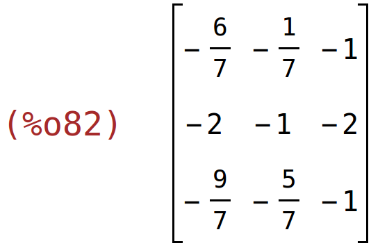 (%o82)	matrix(<BR>
		[-6/7,	-1/7,	-1],<BR>
		[-2,	-1,	-2],<BR>
		[-9/7,	-5/7,	-1]<BR>
	)