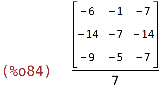 (%o84)	matrix(<BR>
		[-6,	-1,	-7],<BR>
		[-14,	-7,	-14],<BR>
		[-9,	-5,	-7]<BR>
	)/7