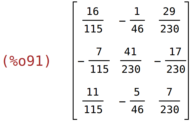 (%o91)	matrix(<BR>
		[16/115,	-1/46,	29/230],<BR>
		[-7/115,	41/230,	-17/230],<BR>
		[11/115,	-5/46,	7/230]<BR>
	)