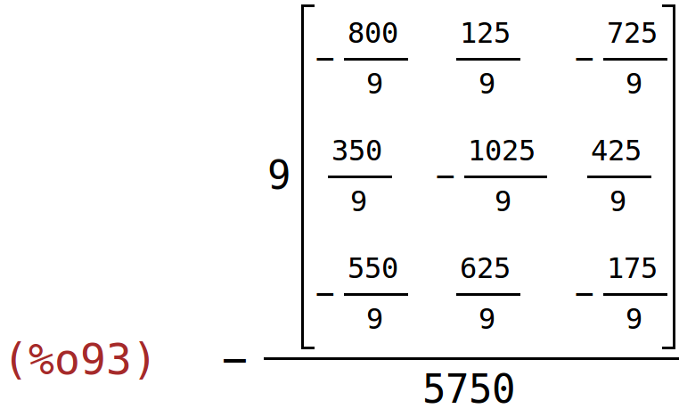 (%o93)	-(9*matrix(<BR>
		[-800/9,	125/9,	-725/9],<BR>
		[350/9,	-1025/9,	425/9],<BR>
		[-550/9,	625/9,	-175/9]<BR>
	))/5750