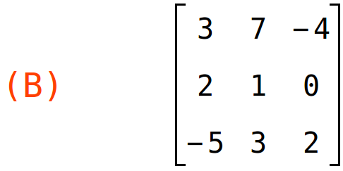 (B)	matrix(<BR>
		[3,	7,	-4],<BR>
		[2,	1,	0],<BR>
		[-5,	3,	2]<BR>
	)