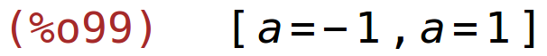 (%o99)	[a=-1,a=1]