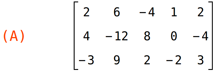 (A)	matrix(<BR>
		[2,	6,	-4,	1,	2],<BR>
		[4,	-12,	8,	0,	-4],<BR>
		[-3,	9,	2,	-2,	3]<BR>
	)