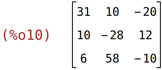 (%o10)	matrix(<BR>
		[31,	10,	-20],<BR>
		[10,	-28,	12],<BR>
		[6,	58,	-10]<BR>
	)