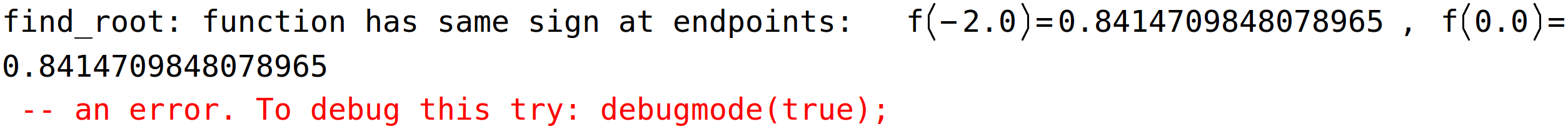 find_root: function has same sign at endpoints: f(-2.0)=0.8414709848078965, f(0.0)=0.8414709848078965 -- an error. To debug this try: debugmode(true);<BR>
