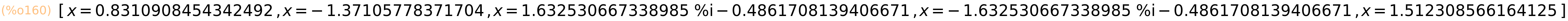 (%o160)	[x=0.8310908454342492,x=-1.37105778371704,x=1.632530667338985*%i-0.4861708139406671,x=-1.632530667338985*%i-0.4861708139406671,x=1.512308566164125]